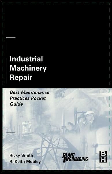 Cover for Smith, Ricky (CMRP,Reliability Strategy Leader&lt;br&gt;Ivara Corporation) · Industrial Machinery Repair: Best Maintenance Practices Pocket Guide (Paperback Book) (2003)