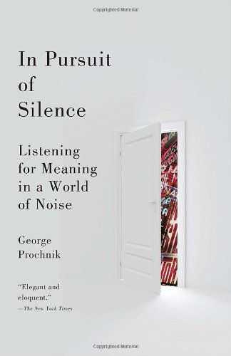 Cover for George Prochnik · In Pursuit of Silence: Listening for Meaning in a World of Noise (Paperback Book) [Reprint edition] (2011)