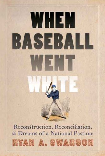 Cover for Ryan A. Swanson · When Baseball Went White: Reconstruction, Reconciliation, and Dreams of a National Pastime (Gebundenes Buch) (2014)