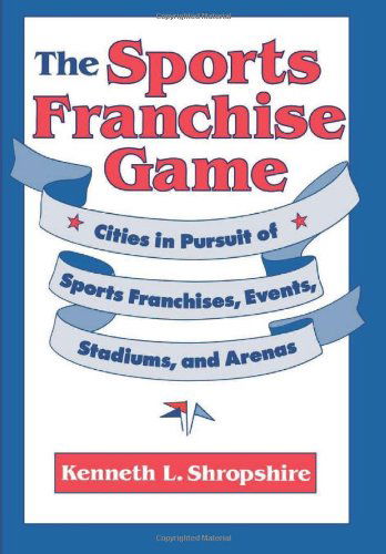 Cover for Kenneth L. Shropshire · The Sports Franchise Game: Cities in Pursuit of Sports Franchises, Events, Stadiums, and Arenas (Hardcover Book) (1995)