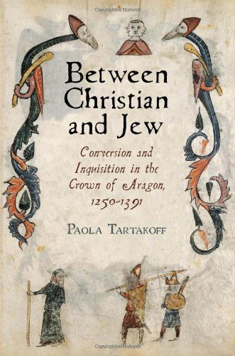 Cover for Paola Tartakoff · Between Christian and Jew: Conversion and Inquisition in the Crown of Aragon, 1250-1391 - The Middle Ages Series (Hardcover Book) (2012)
