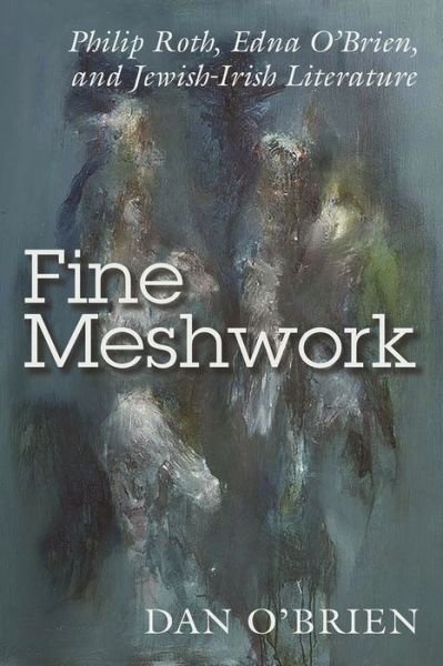 Cover for Dan O'Brien · Fine Meshwork: Philip Roth, Edna O’Brien and Jewish-Irish Literature - Irish Studies (Hardcover Book) (2020)