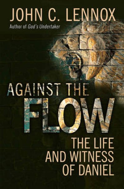 Cover for John C Lennox · Against the Flow: The inspiration of Daniel in an age of relativism (Pocketbok) [New edition] (2015)