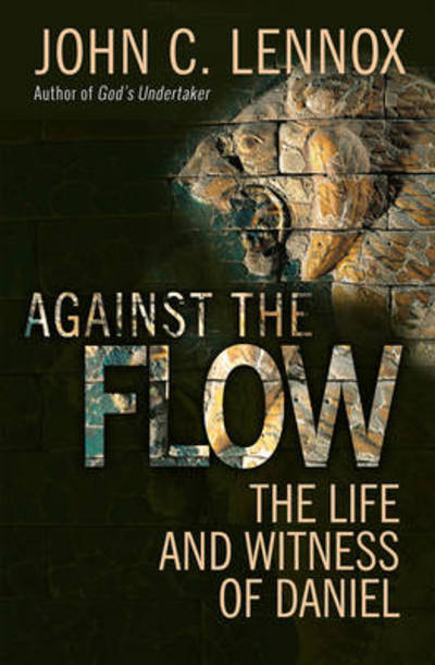 Against the Flow: The inspiration of Daniel in an age of relativism - John C Lennox - Books - SPCK Publishing - 9780857216212 - March 20, 2015