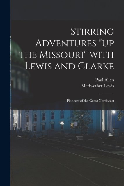 Cover for Paul 1775-1826 Allen · Stirring Adventures up the Missouri With Lewis and Clarke (Paperback Book) (2021)