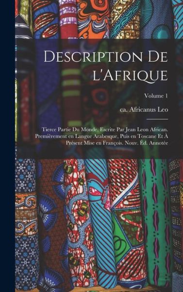 Cover for Africanus Ca 1492-Ca 1550 Leo · Description de l'Afrique; Tierce Partie du Monde, Escrite Par Jean Leon African. Premièrement en Langue Arabesque, Puis en Toscane et à Présent Mise en François. Nouv. éD. Annotée; Volume 1 (Buch) (2022)