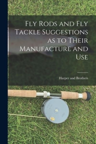 Cover for Harper and Brothers · Fly Rods and Fly Tackle Suggestions As to Their Manufacture and Use (Book) (2022)