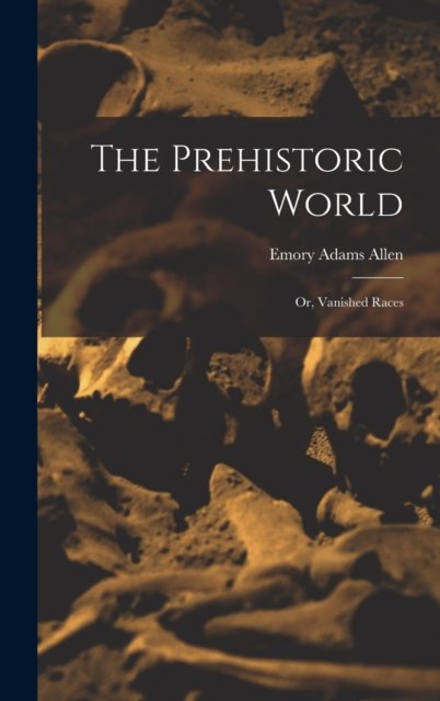 Cover for Emory Adams Allen · The Prehistoric World: Or, Vanished Races (Hardcover bog) (2022)