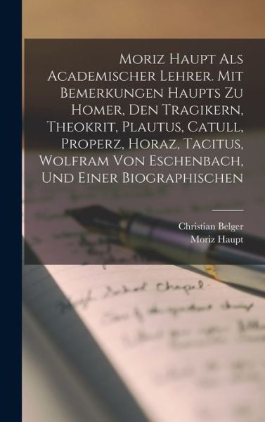 Cover for Moriz Haupt · Moriz Haupt Als Academischer Lehrer. Mit Bemerkungen Haupts Zu Homer, Den Tragikern, Theokrit, Plautus, Catull, Properz, Horaz, Tacitus, Wolfram Von Eschenbach, und Einer Biographischen (Book) (2022)