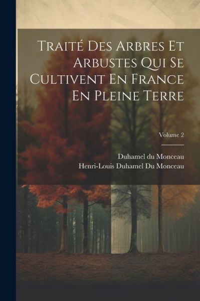 Cover for Henri-Louis Duhamel Du Monceau · Traité des Arbres et Arbustes Qui Se Cultivent en France en Pleine Terre; Volume 2 (Bog) (2023)
