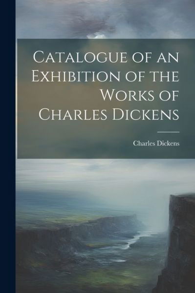 Cover for Charles Dickens · Catalogue of an Exhibition of the Works of Charles Dickens (Bok) (2023)