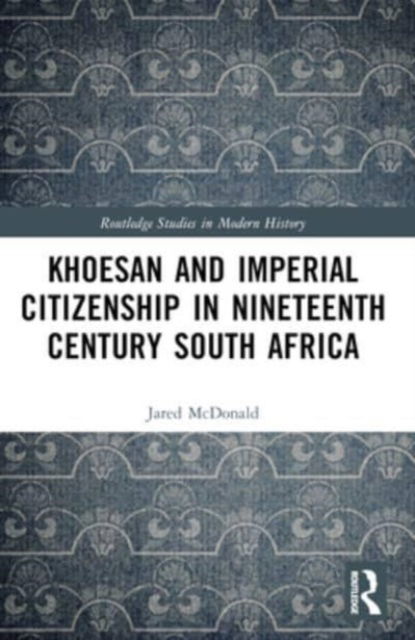 Jared McDonald · Khoesan and Imperial Citizenship in Nineteenth Century South Africa - Routledge Studies in Modern History (Paperback Book) (2024)