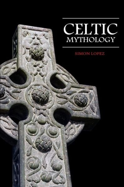 Cover for Simon Lopez · Celtic Mythology Fascinating Myths and Legends of Gods, Goddesses, Heroes and Monster from the Ancient Irish, Welsh, Scottish and Brittany Mythology (Paperback Book) (2019)