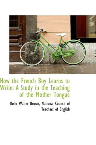 How the French Boy Learns to Write: a Study in the Teaching of the Mother Tongue - Rollo Walter Brown - Books - BiblioLife - 9781103949212 - April 10, 2009