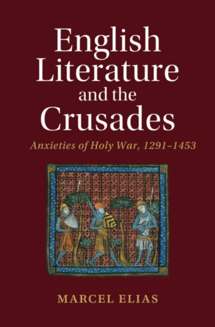 English Literature and the Crusades: Anxieties of Holy War, 1291–1453 - Cambridge Studies in Medieval Literature - Elias, Marcel (Yale University, Connecticut) - Książki - Cambridge University Press - 9781108832212 - 31 października 2024