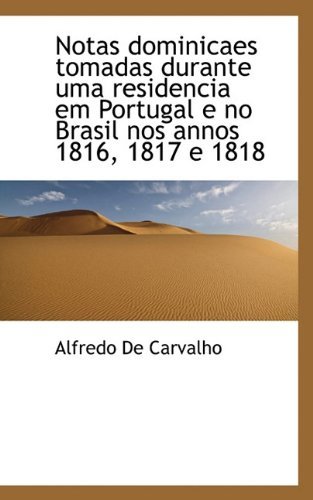 Notas Dominicaes Tomadas Durante Uma Residencia Em Portugal E No Brasil Nos Annos 1816, 1817 E 1818 - Alfredo De Carvalho - Livros - BiblioLife - 9781117656212 - 15 de dezembro de 2009