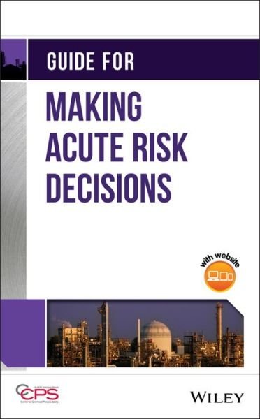 Guide for Making Acute Risk Decisions - CCPS (Center for Chemical Process Safety) - Bøger - John Wiley & Sons Inc - 9781118930212 - 5. december 2019