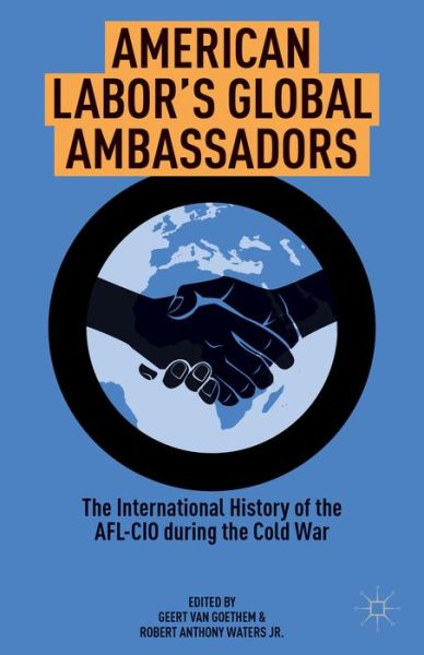 Cover for Geert Van Goethem · American Labor's Global Ambassadors: The International History of the AFL-CIO during the Cold War (Hardcover Book) (2013)