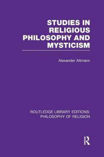 Studies in Religious Philosophy and Mysticism - Routledge Library Editions: Philosophy of Religion - Alexander Altmann - Books - Taylor & Francis Ltd - 9781138983212 - January 21, 2016