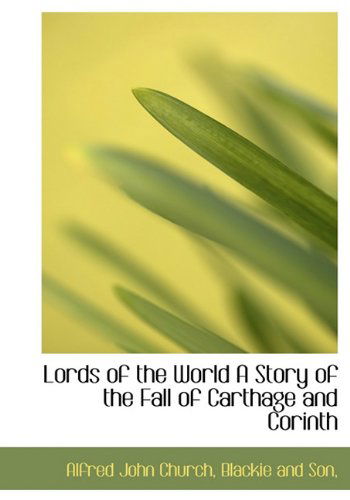 Lords of the World a Story of the Fall of Carthage and Corinth - Alfred John Church - Books - BiblioLife - 9781140425212 - April 6, 2010