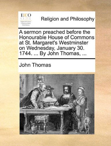 Cover for John Thomas · A Sermon Preached Before the Honourable House of Commons at St. Margaret's Westminster on Wednesday, January 30. 1744. ... by John Thomas, ... (Paperback Book) (2010)