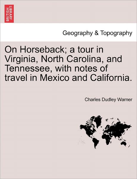 On Horseback; a Tour in Virginia, North Carolina, and Tennessee, with Notes of Travel in Mexico and California. - Charles Dudley Warner - Books - British Library, Historical Print Editio - 9781241335212 - March 1, 2011