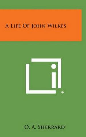 Cover for O a Sherrard · A Life of John Wilkes (Hardcover Book) (2013)