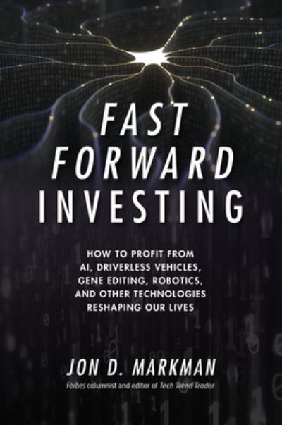 Cover for Jon Markman · Fast Forward Investing: How to Profit from AI, Driverless Vehicles, Gene Editing, Robotics, and Other Technologies Reshaping Our Lives (Hardcover Book) (2018)