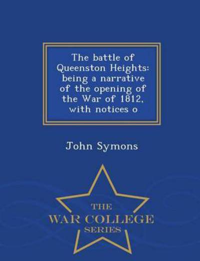 Cover for John Symons · The Battle of Queenston Heights: Being a Narrative of the Opening of the War of 1812, with Notices O - War College Series (Paperback Book) (2015)