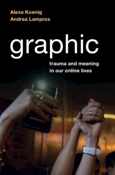 Cover for Koenig, Alexa (University of California, Berkeley) · Graphic: Trauma and Meaning in Our Online Lives (Gebundenes Buch) (2023)