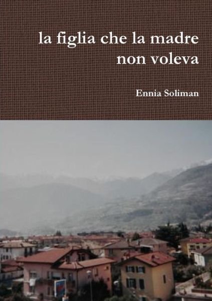 Cover for Ennia Soliman · La Figlia Che La Madre Non Voleva (Paperback Bog) (2015)