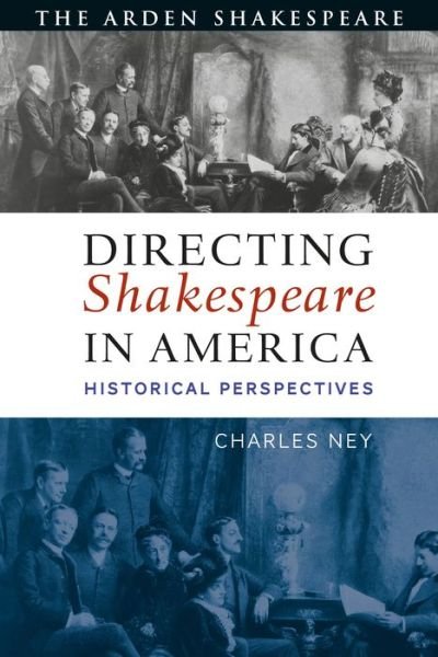 Directing Shakespeare in America: Historical Perspectives - Ney, Charles (Texas State University, USA) - Livros - Bloomsbury Publishing PLC - 9781350149212 - 20 de fevereiro de 2020