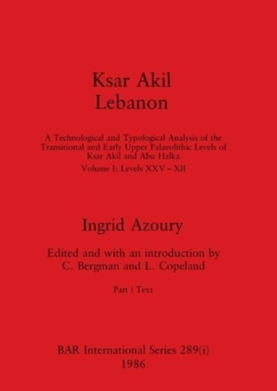 Ksar Akil Lebanon, Part I : A Technological and Typological Analysis of the Transitional and Early Upper Palaeolithic Levels of Ksar Akil and Abu Halka - Ingrid Azoury - Books - British Archaeological Reports Limited - 9781407388212 - July 1, 1986