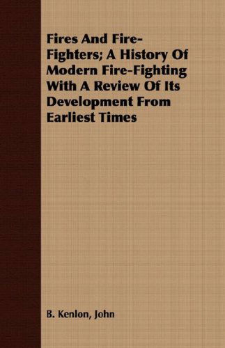 Cover for John B. Kenlon · Fires and Fire-fighters; a History of Modern Fire-fighting with a Review of Its Development from Earliest Times (Paperback Book) (2008)