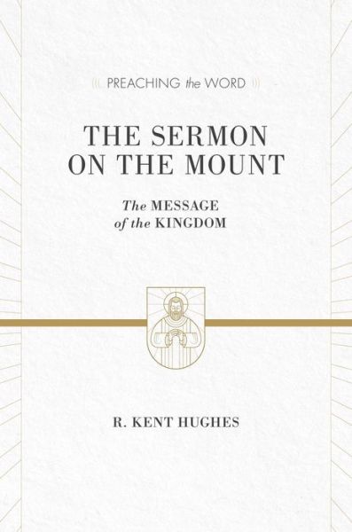 Cover for R. Kent Hughes · The Sermon on the Mount: The Message of the Kingdom (ESV Edition) - Preaching the Word (Hardcover Book) [ESV edition] (2013)