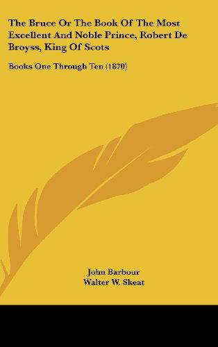 The Bruce or the Book of the Most Excellent and Noble Prince, Robert De Broyss, King of Scots: Books One Through Ten (1870) - John Barbour - Books - Kessinger Publishing, LLC - 9781436519212 - June 2, 2008