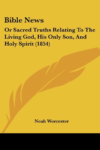 Cover for Noah Worcester · Bible News: or Sacred Truths Relating to the Living God, His Only Son, and Holy Spirit (1854) (Paperback Bog) (2008)