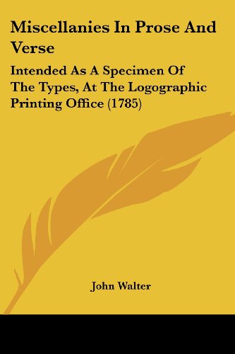 Miscellanies in Prose and Verse: Intended As a Specimen of the Types, at the Logographic Printing Office (1785) - John Walter - Books - Kessinger Publishing, LLC - 9781437091212 - October 1, 2008