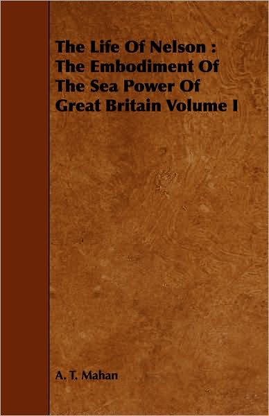 Cover for A T Mahan · The Life of Nelson: the Embodiment of the Sea Power of Great Britain Volume I (Paperback Book) (2008)