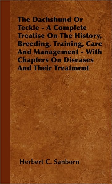 Cover for Herbert C. Sanborn · The Dachshund or Teckle - a Complete Treatise on the History, Breeding, Training, Care and Management - with Chapters on Diseases and Their Treatment (Hardcover Book) (2000)