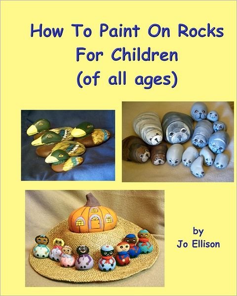 How to Paint on Rocks for Children of All Ages - Jo Ellison - Bøger - CreateSpace Independent Publishing Platf - 9781461115212 - 5. maj 2011