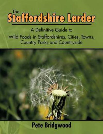 Cover for Pete Bridgwood · The Staffordshire Larder: A Definitive Guide to Wild Foods in Staffordshires, Cities, Towns, Country Parks and Countryside (Paperback Book) (2011)