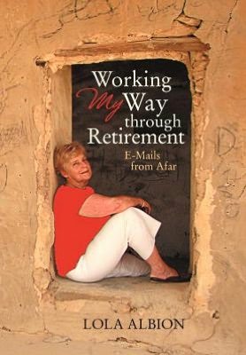Cover for Lola Albion · Working My Way Through Retirement: E-mails from Afar (Innbunden bok) (2012)
