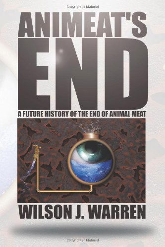 Animeat's End: a Future History of the End of Animal Meat - Wilson J. Warren - Books - AuthorHouse - 9781477279212 - October 17, 2012