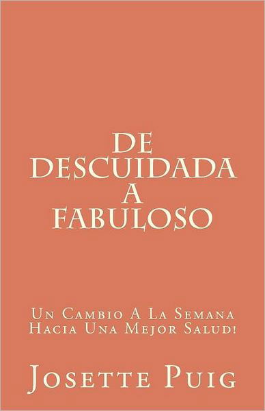 Ms Josette Puig · De Descuidada a Fabulosa: Un Cambio a La Semana Hacia Una Mejor Salud! (Paperback Book) (2012)
