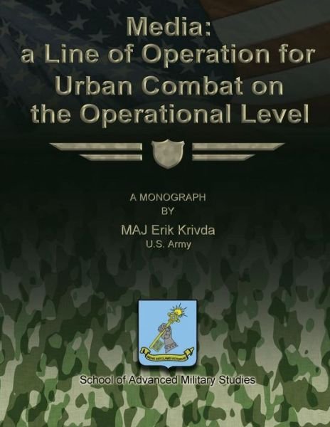 Media: a Line of Operation for Urban Combat on the Operational Level - Us Army Maj Erik Krivda - Boeken - Createspace - 9781479329212 - 16 september 2012