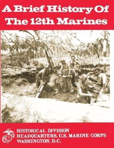 A Brief History of the 12th Marines - U S Marine Corps - Kirjat - Createspace - 9781481986212 - torstai 17. tammikuuta 2013