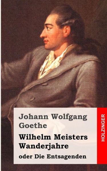 Cover for Johann Wolfgang Goethe · Wilhelm Meisters Wanderjahre: Oder Die Entsagenden (Paperback Book) (2013)