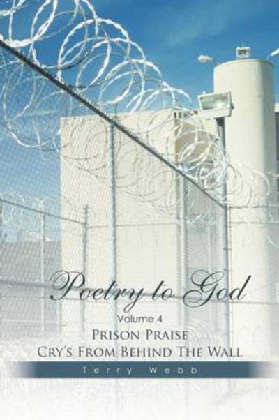 Cover for Terry Webb · Poetry to God: Volume 4: Prison Praise Cry's from Behind the Wall (Paperback Book) (2014)