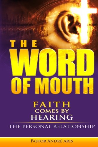 Cover for Pastor Andre Aris · The Word of Mouth: Faith Comes by Hearing:  the Personal Relationship (Paperback Book) (2014)